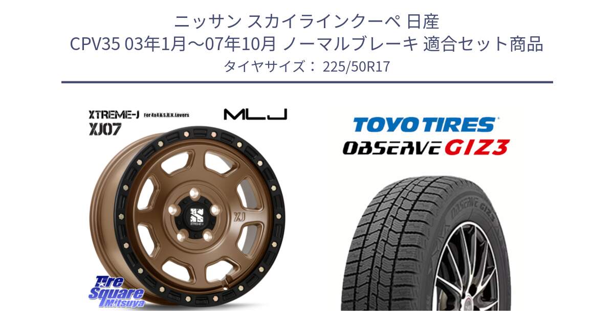 ニッサン スカイラインクーペ 日産 CPV35 03年1月～07年10月 ノーマルブレーキ 用セット商品です。XJ07 XTREME-J 5H MB エクストリームJ 17インチ と OBSERVE GIZ3 オブザーブ ギズ3 2024年製 スタッドレス 225/50R17 の組合せ商品です。