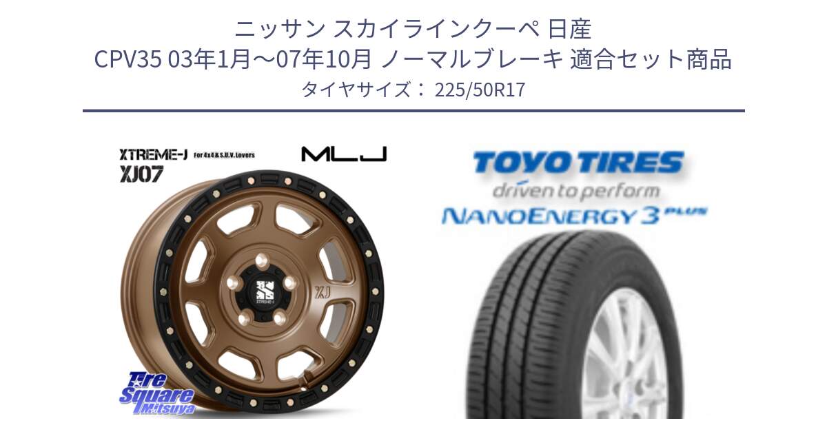 ニッサン スカイラインクーペ 日産 CPV35 03年1月～07年10月 ノーマルブレーキ 用セット商品です。XJ07 XTREME-J 5H MB エクストリームJ 17インチ と トーヨー ナノエナジー3プラス 高インチ特価 サマータイヤ 225/50R17 の組合せ商品です。