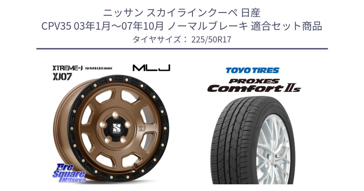 ニッサン スカイラインクーペ 日産 CPV35 03年1月～07年10月 ノーマルブレーキ 用セット商品です。XJ07 XTREME-J 5H MB エクストリームJ 17インチ と トーヨー PROXES Comfort2s プロクセス コンフォート2s サマータイヤ 225/50R17 の組合せ商品です。