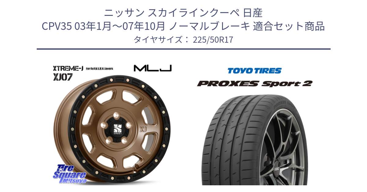 ニッサン スカイラインクーペ 日産 CPV35 03年1月～07年10月 ノーマルブレーキ 用セット商品です。XJ07 XTREME-J 5H MB エクストリームJ 17インチ と トーヨー PROXES Sport2 プロクセススポーツ2 サマータイヤ 225/50R17 の組合せ商品です。