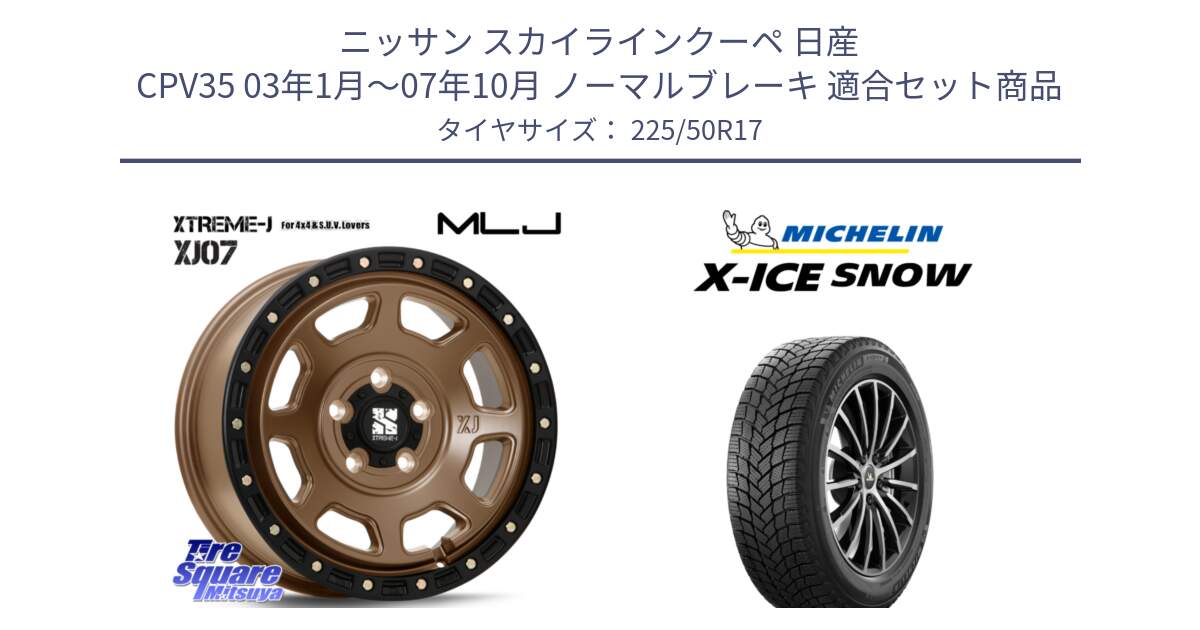 ニッサン スカイラインクーペ 日産 CPV35 03年1月～07年10月 ノーマルブレーキ 用セット商品です。XJ07 XTREME-J 5H MB エクストリームJ 17インチ と X-ICE SNOW エックスアイススノー XICE SNOW 2024年製 スタッドレス 正規品 225/50R17 の組合せ商品です。