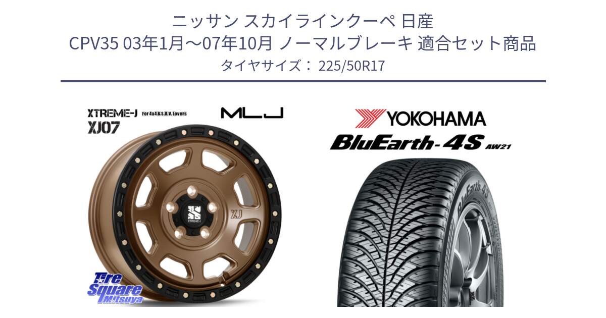 ニッサン スカイラインクーペ 日産 CPV35 03年1月～07年10月 ノーマルブレーキ 用セット商品です。XJ07 XTREME-J 5H MB エクストリームJ 17インチ と R3325 ヨコハマ BluEarth-4S AW21 オールシーズンタイヤ 225/50R17 の組合せ商品です。