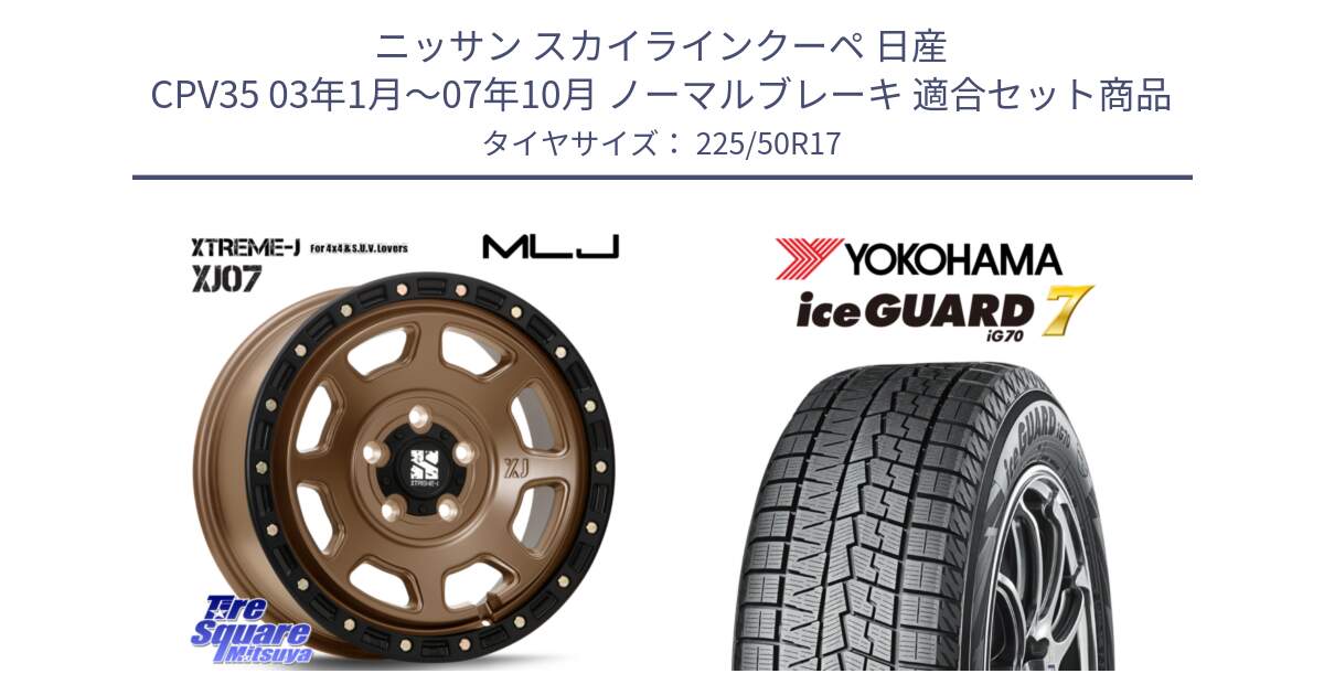 ニッサン スカイラインクーペ 日産 CPV35 03年1月～07年10月 ノーマルブレーキ 用セット商品です。XJ07 XTREME-J 5H MB エクストリームJ 17インチ と R7128 ice GUARD7 IG70  アイスガード スタッドレス 225/50R17 の組合せ商品です。