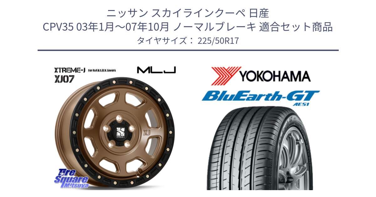 ニッサン スカイラインクーペ 日産 CPV35 03年1月～07年10月 ノーマルブレーキ 用セット商品です。XJ07 XTREME-J 5H MB エクストリームJ 17インチ と R4573 ヨコハマ BluEarth-GT AE51 225/50R17 の組合せ商品です。