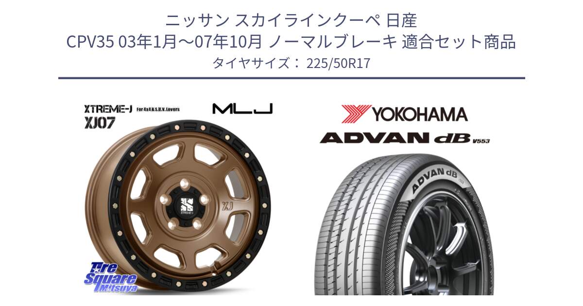 ニッサン スカイラインクーペ 日産 CPV35 03年1月～07年10月 ノーマルブレーキ 用セット商品です。XJ07 XTREME-J 5H MB エクストリームJ 17インチ と R9085 ヨコハマ ADVAN dB V553 225/50R17 の組合せ商品です。