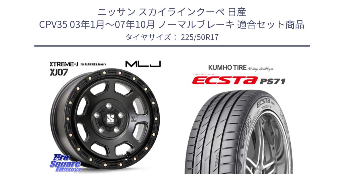 ニッサン スカイラインクーペ 日産 CPV35 03年1月～07年10月 ノーマルブレーキ 用セット商品です。XJ07 XTREME-J BK 17インチ エクストリームJ と ECSTA PS71 エクスタ サマータイヤ 225/50R17 の組合せ商品です。