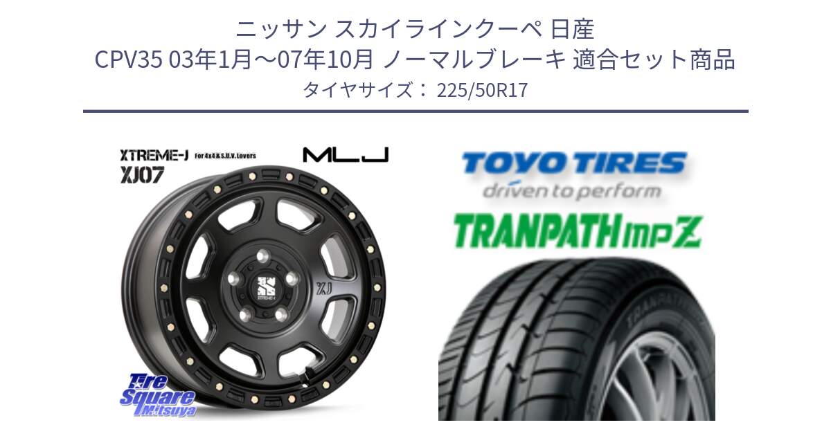 ニッサン スカイラインクーペ 日産 CPV35 03年1月～07年10月 ノーマルブレーキ 用セット商品です。XJ07 XTREME-J BK 17インチ エクストリームJ と トーヨー トランパス MPZ ミニバン TRANPATH サマータイヤ 225/50R17 の組合せ商品です。