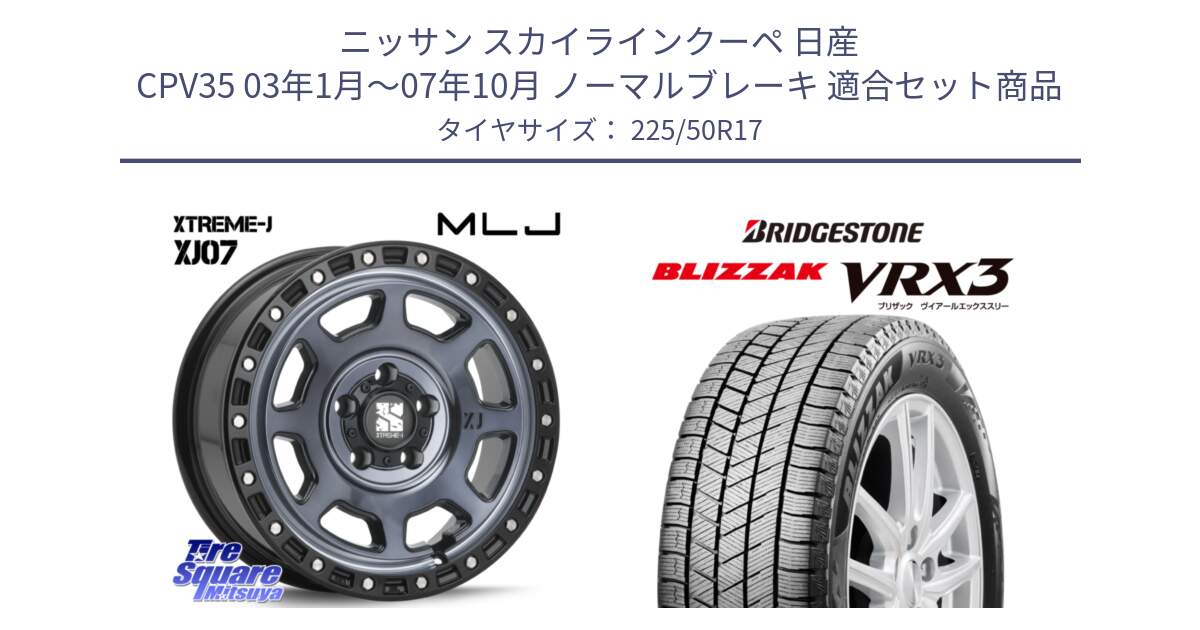 ニッサン スカイラインクーペ 日産 CPV35 03年1月～07年10月 ノーマルブレーキ 用セット商品です。XJ07 XTREME-J 5H IND エクストリームJ 17インチ と ブリザック BLIZZAK VRX3 スタッドレス 225/50R17 の組合せ商品です。