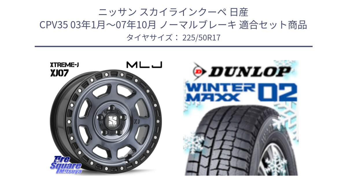 ニッサン スカイラインクーペ 日産 CPV35 03年1月～07年10月 ノーマルブレーキ 用セット商品です。XJ07 XTREME-J 5H IND エクストリームJ 17インチ と ウィンターマックス02 WM02 XL ダンロップ スタッドレス 225/50R17 の組合せ商品です。