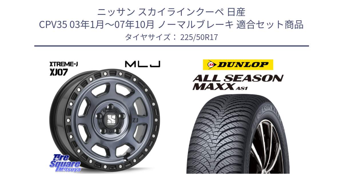 ニッサン スカイラインクーペ 日産 CPV35 03年1月～07年10月 ノーマルブレーキ 用セット商品です。XJ07 XTREME-J 5H IND エクストリームJ 17インチ と ダンロップ ALL SEASON MAXX AS1 オールシーズン 225/50R17 の組合せ商品です。