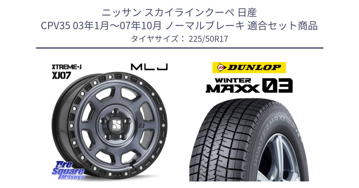 ニッサン スカイラインクーペ 日産 CPV35 03年1月～07年10月 ノーマルブレーキ 用セット商品です。XJ07 XTREME-J 5H IND エクストリームJ 17インチ と ウィンターマックス03 WM03 ダンロップ スタッドレス 225/50R17 の組合せ商品です。