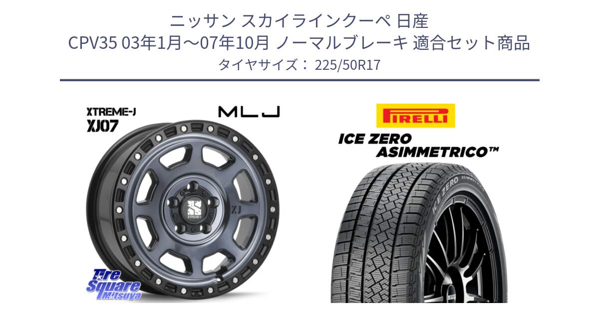 ニッサン スカイラインクーペ 日産 CPV35 03年1月～07年10月 ノーマルブレーキ 用セット商品です。XJ07 XTREME-J 5H IND エクストリームJ 17インチ と ICE ZERO ASIMMETRICO 98H XL スタッドレス 225/50R17 の組合せ商品です。