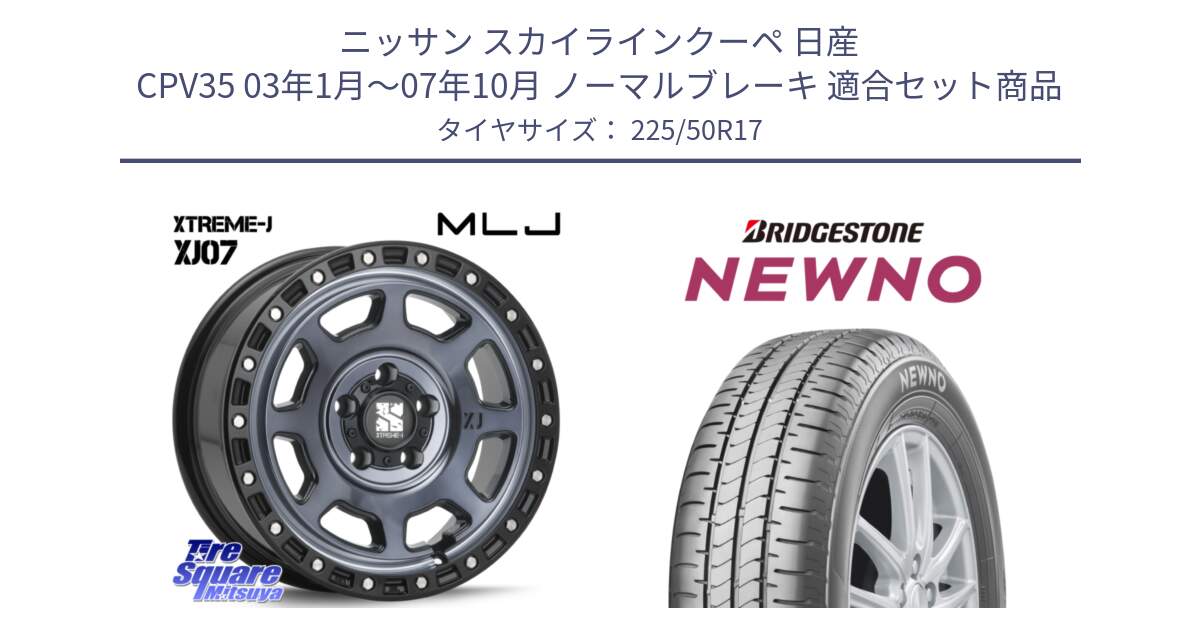 ニッサン スカイラインクーペ 日産 CPV35 03年1月～07年10月 ノーマルブレーキ 用セット商品です。XJ07 XTREME-J 5H IND エクストリームJ 17インチ と NEWNO ニューノ サマータイヤ 225/50R17 の組合せ商品です。