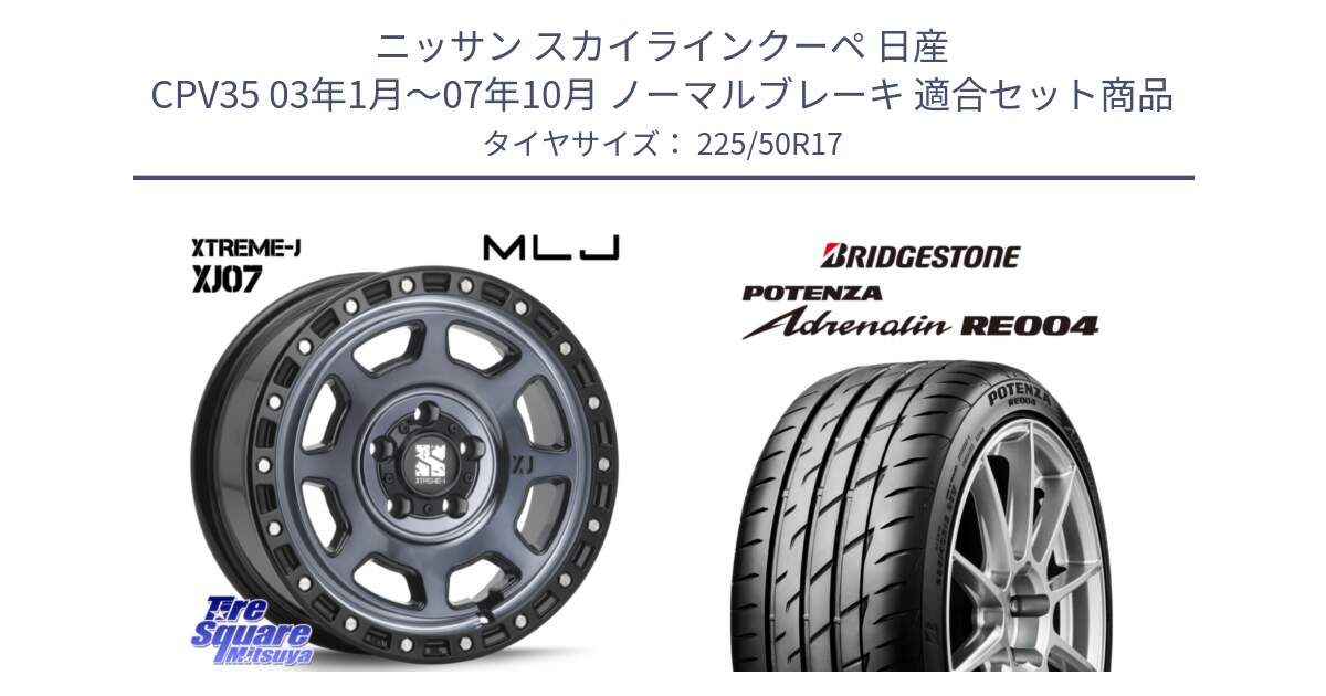 ニッサン スカイラインクーペ 日産 CPV35 03年1月～07年10月 ノーマルブレーキ 用セット商品です。XJ07 XTREME-J 5H IND エクストリームJ 17インチ と ポテンザ アドレナリン RE004 【国内正規品】サマータイヤ 225/50R17 の組合せ商品です。