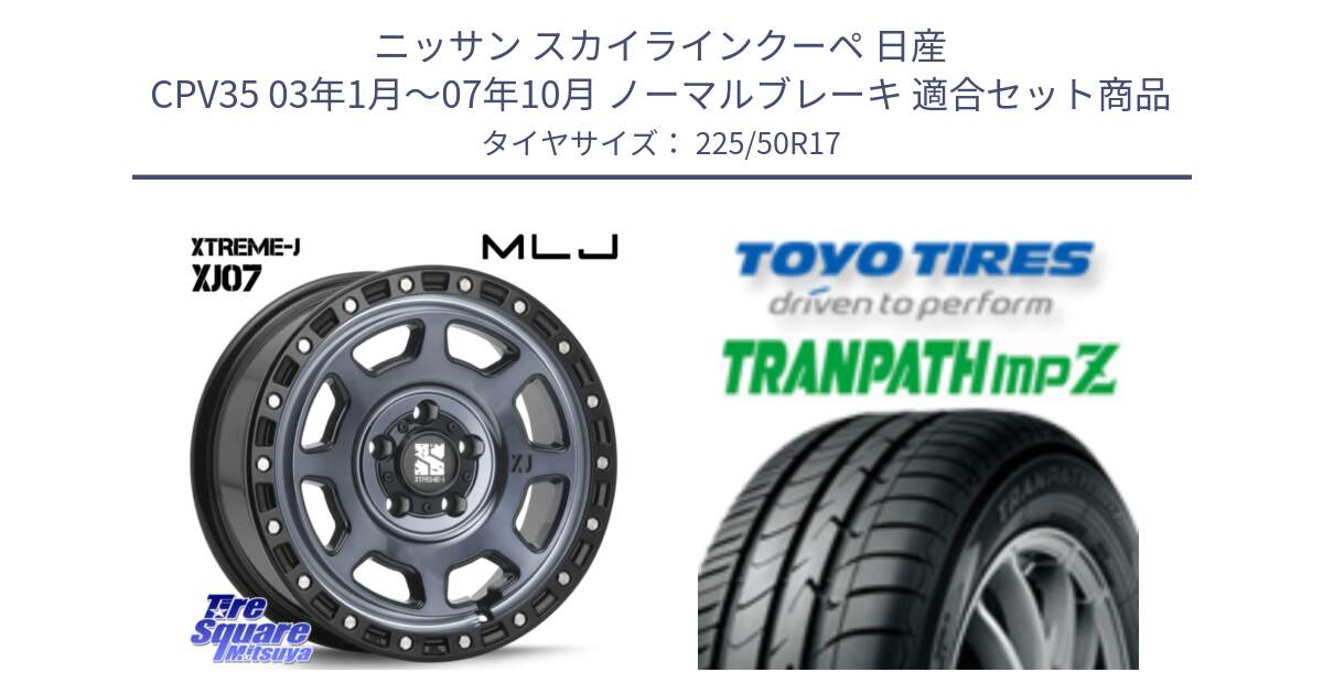 ニッサン スカイラインクーペ 日産 CPV35 03年1月～07年10月 ノーマルブレーキ 用セット商品です。XJ07 XTREME-J 5H IND エクストリームJ 17インチ と トーヨー トランパス MPZ ミニバン TRANPATH サマータイヤ 225/50R17 の組合せ商品です。