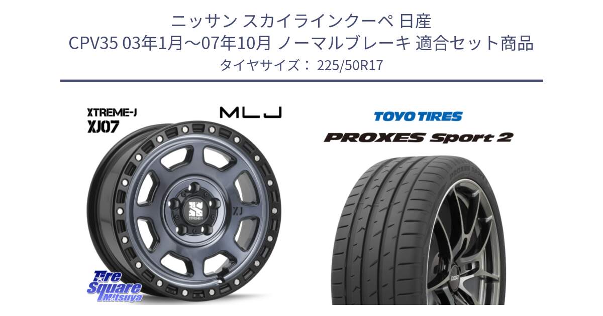 ニッサン スカイラインクーペ 日産 CPV35 03年1月～07年10月 ノーマルブレーキ 用セット商品です。XJ07 XTREME-J 5H IND エクストリームJ 17インチ と トーヨー PROXES Sport2 プロクセススポーツ2 サマータイヤ 225/50R17 の組合せ商品です。