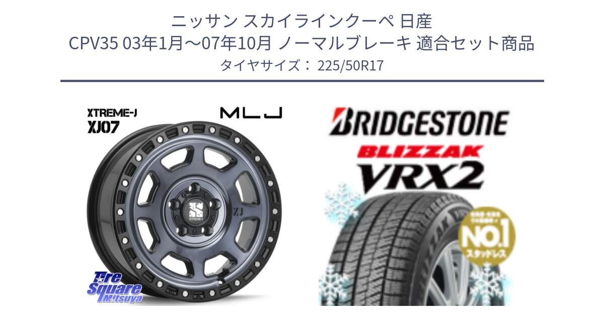 ニッサン スカイラインクーペ 日産 CPV35 03年1月～07年10月 ノーマルブレーキ 用セット商品です。XJ07 XTREME-J 5H IND エクストリームJ 17インチ と ブリザック VRX2 スタッドレス ● 225/50R17 の組合せ商品です。