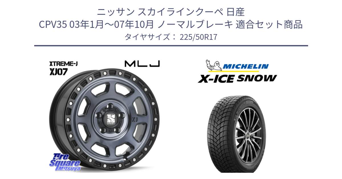 ニッサン スカイラインクーペ 日産 CPV35 03年1月～07年10月 ノーマルブレーキ 用セット商品です。XJ07 XTREME-J 5H IND エクストリームJ 17インチ と X-ICE SNOW エックスアイススノー XICE SNOW 2024年製 スタッドレス 正規品 225/50R17 の組合せ商品です。