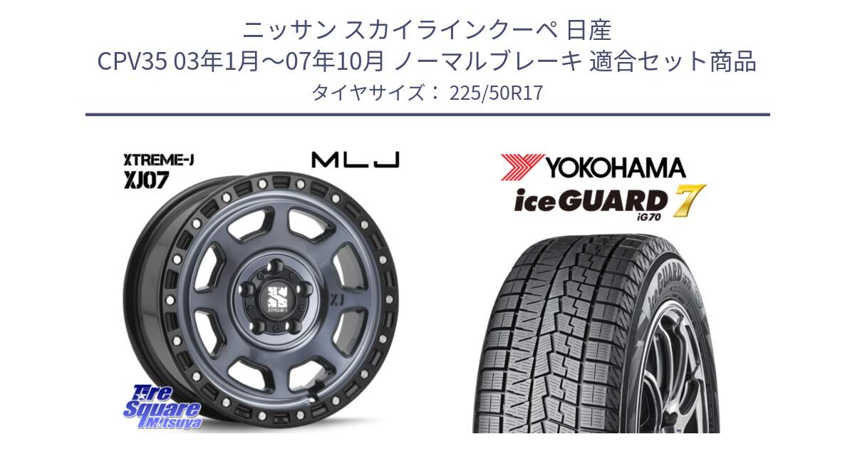 ニッサン スカイラインクーペ 日産 CPV35 03年1月～07年10月 ノーマルブレーキ 用セット商品です。XJ07 XTREME-J 5H IND エクストリームJ 17インチ と R7128 ice GUARD7 IG70  アイスガード スタッドレス 225/50R17 の組合せ商品です。