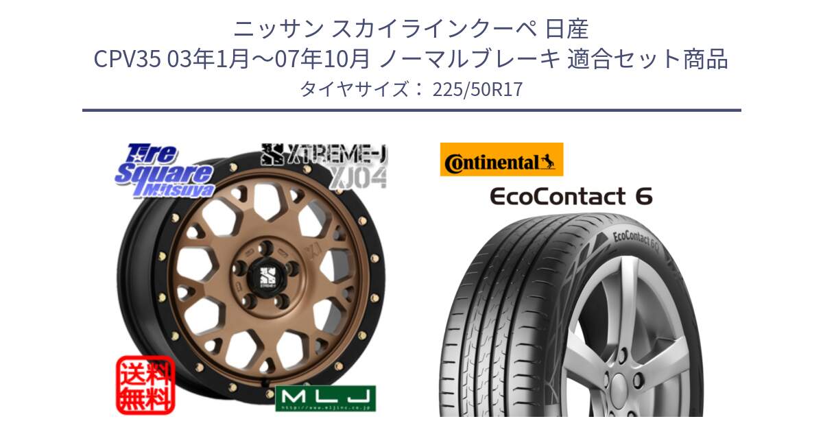 ニッサン スカイラインクーペ 日産 CPV35 03年1月～07年10月 ノーマルブレーキ 用セット商品です。XJ04 XTREME-J エクストリームJ マットブロンズ ホイール 17インチ と 23年製 XL ★ EcoContact 6 BMW承認 EC6 並行 225/50R17 の組合せ商品です。