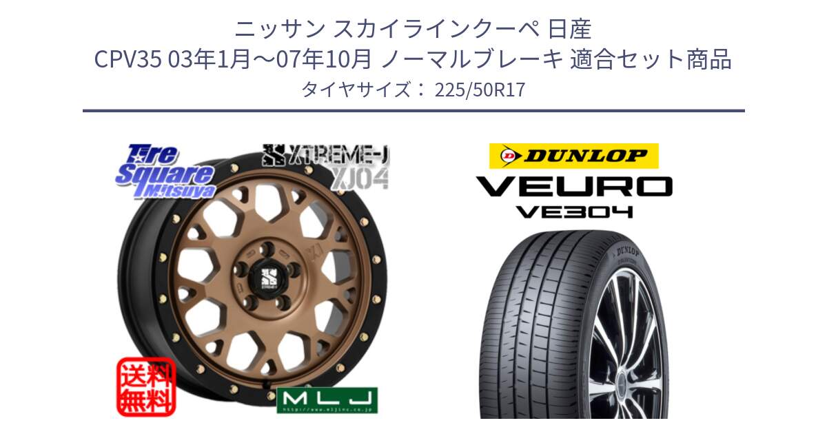 ニッサン スカイラインクーペ 日産 CPV35 03年1月～07年10月 ノーマルブレーキ 用セット商品です。XJ04 XTREME-J エクストリームJ マットブロンズ ホイール 17インチ と ダンロップ VEURO VE304 サマータイヤ 225/50R17 の組合せ商品です。