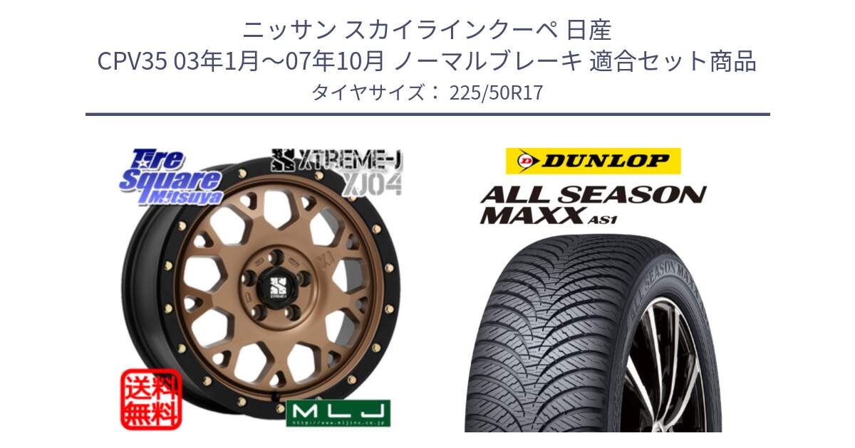 ニッサン スカイラインクーペ 日産 CPV35 03年1月～07年10月 ノーマルブレーキ 用セット商品です。XJ04 XTREME-J エクストリームJ マットブロンズ ホイール 17インチ と ダンロップ ALL SEASON MAXX AS1 オールシーズン 225/50R17 の組合せ商品です。