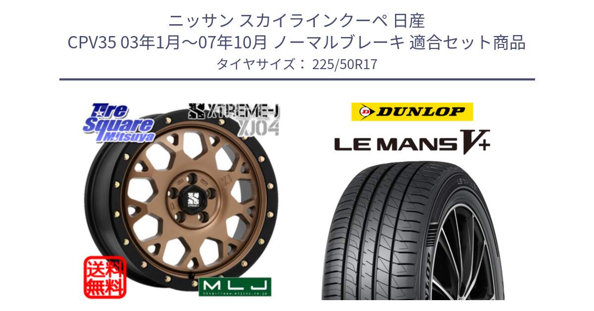 ニッサン スカイラインクーペ 日産 CPV35 03年1月～07年10月 ノーマルブレーキ 用セット商品です。XJ04 XTREME-J エクストリームJ マットブロンズ ホイール 17インチ と ダンロップ LEMANS5+ ルマンV+ 225/50R17 の組合せ商品です。