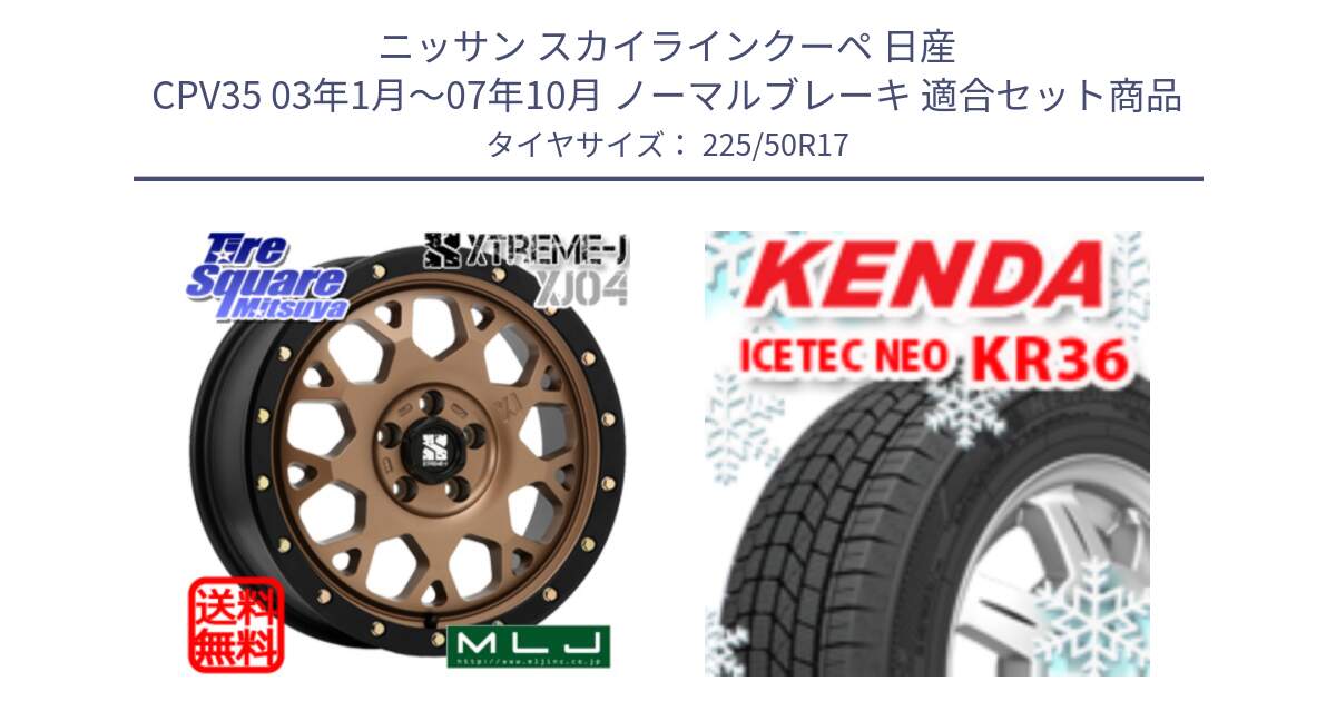 ニッサン スカイラインクーペ 日産 CPV35 03年1月～07年10月 ノーマルブレーキ 用セット商品です。XJ04 XTREME-J エクストリームJ マットブロンズ ホイール 17インチ と ケンダ KR36 ICETEC NEO アイステックネオ 2024年製 スタッドレスタイヤ 225/50R17 の組合せ商品です。