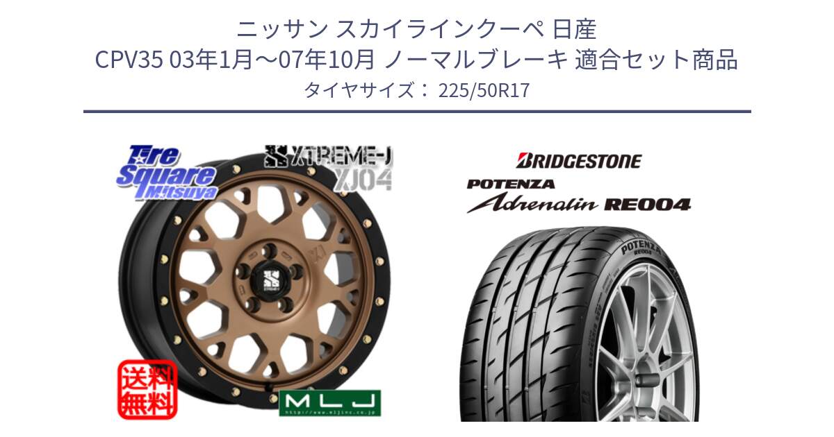 ニッサン スカイラインクーペ 日産 CPV35 03年1月～07年10月 ノーマルブレーキ 用セット商品です。XJ04 XTREME-J エクストリームJ マットブロンズ ホイール 17インチ と ポテンザ アドレナリン RE004 【国内正規品】サマータイヤ 225/50R17 の組合せ商品です。