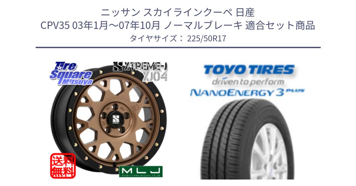 ニッサン スカイラインクーペ 日産 CPV35 03年1月～07年10月 ノーマルブレーキ 用セット商品です。XJ04 XTREME-J エクストリームJ マットブロンズ ホイール 17インチ と トーヨー ナノエナジー3プラス 高インチ特価 サマータイヤ 225/50R17 の組合せ商品です。