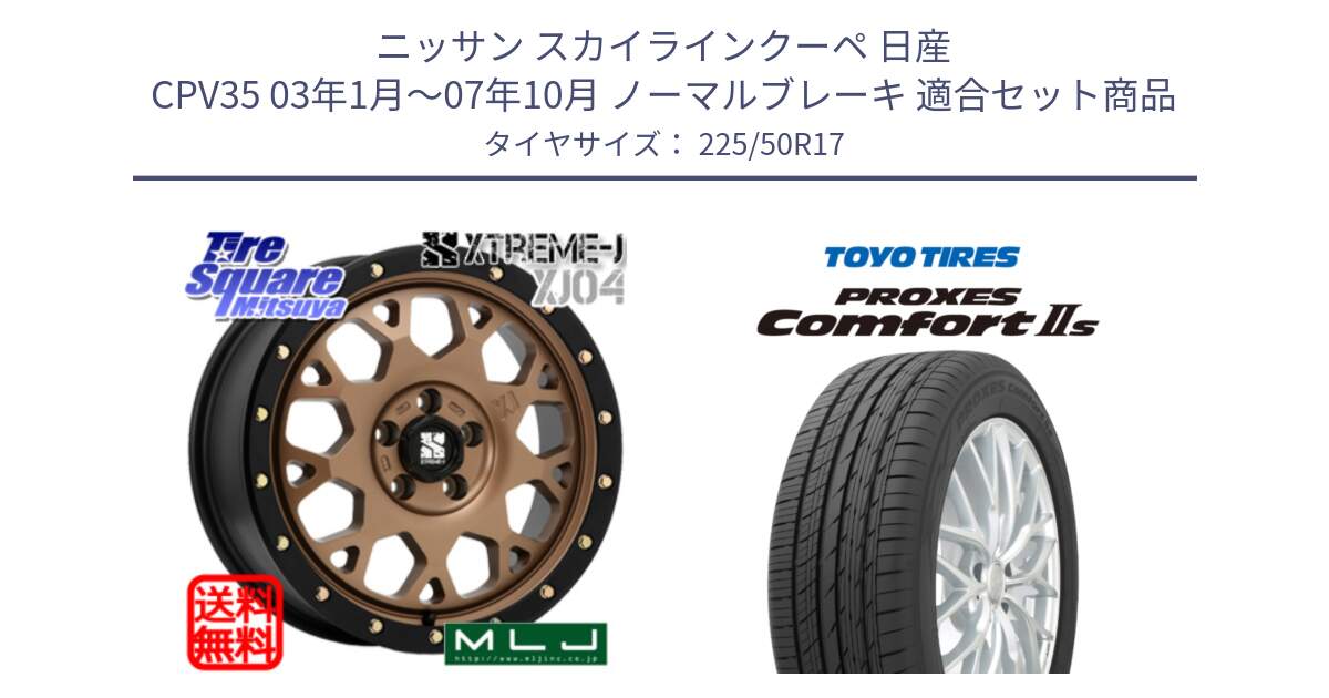 ニッサン スカイラインクーペ 日産 CPV35 03年1月～07年10月 ノーマルブレーキ 用セット商品です。XJ04 XTREME-J エクストリームJ マットブロンズ ホイール 17インチ と トーヨー PROXES Comfort2s プロクセス コンフォート2s サマータイヤ 225/50R17 の組合せ商品です。