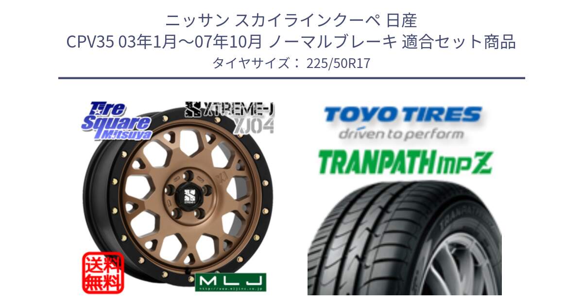 ニッサン スカイラインクーペ 日産 CPV35 03年1月～07年10月 ノーマルブレーキ 用セット商品です。XJ04 XTREME-J エクストリームJ マットブロンズ ホイール 17インチ と トーヨー トランパス MPZ ミニバン TRANPATH サマータイヤ 225/50R17 の組合せ商品です。