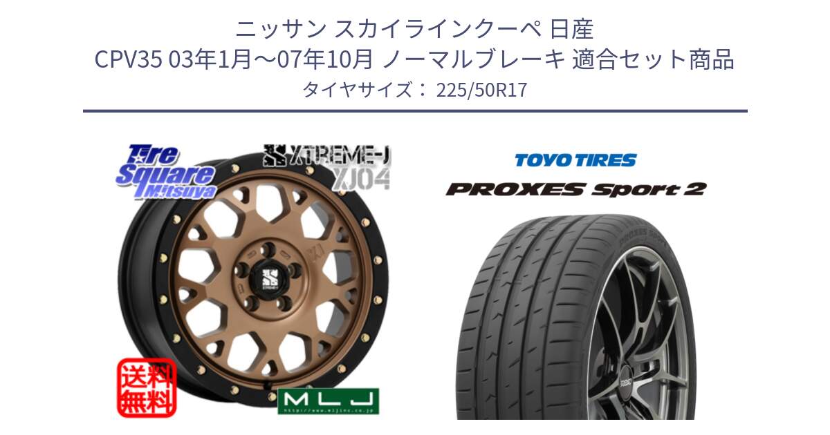 ニッサン スカイラインクーペ 日産 CPV35 03年1月～07年10月 ノーマルブレーキ 用セット商品です。XJ04 XTREME-J エクストリームJ マットブロンズ ホイール 17インチ と トーヨー PROXES Sport2 プロクセススポーツ2 サマータイヤ 225/50R17 の組合せ商品です。