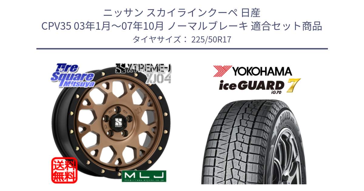 ニッサン スカイラインクーペ 日産 CPV35 03年1月～07年10月 ノーマルブレーキ 用セット商品です。XJ04 XTREME-J エクストリームJ マットブロンズ ホイール 17インチ と R7128 ice GUARD7 IG70  アイスガード スタッドレス 225/50R17 の組合せ商品です。