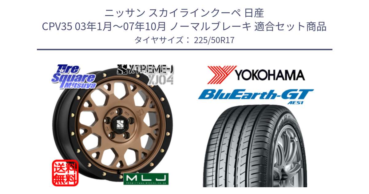 ニッサン スカイラインクーペ 日産 CPV35 03年1月～07年10月 ノーマルブレーキ 用セット商品です。XJ04 XTREME-J エクストリームJ マットブロンズ ホイール 17インチ と R4573 ヨコハマ BluEarth-GT AE51 225/50R17 の組合せ商品です。