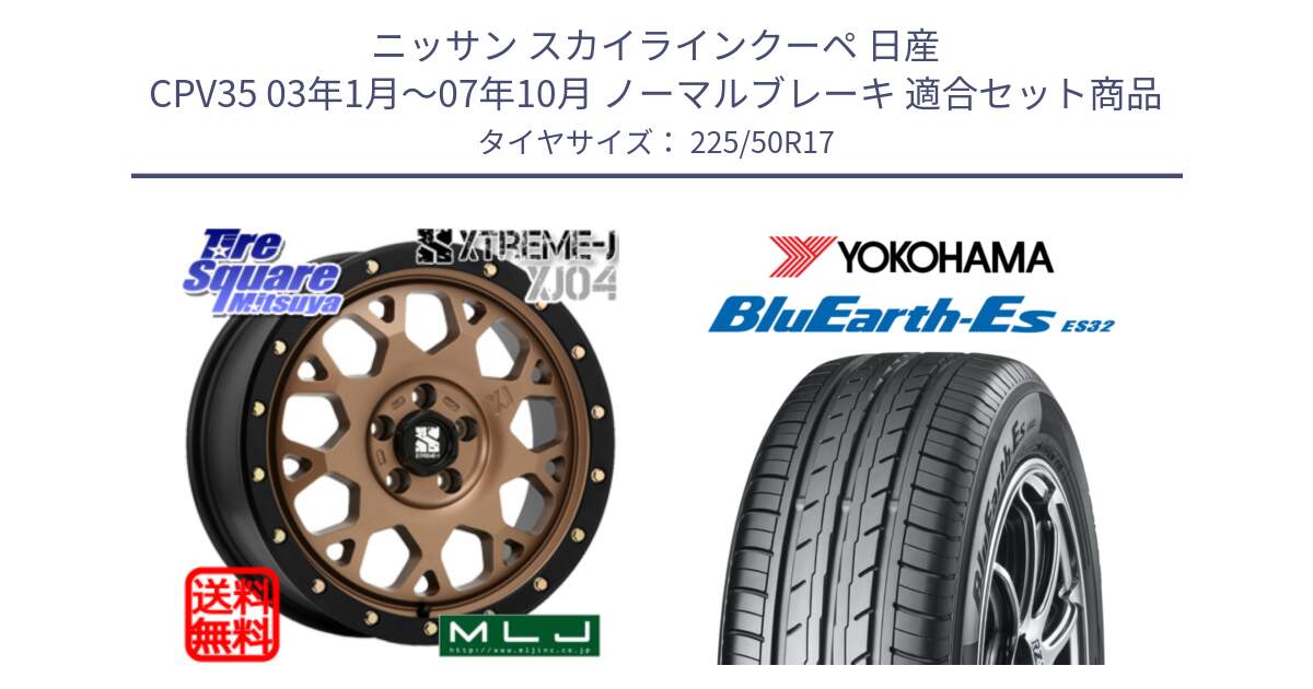 ニッサン スカイラインクーペ 日産 CPV35 03年1月～07年10月 ノーマルブレーキ 用セット商品です。XJ04 XTREME-J エクストリームJ マットブロンズ ホイール 17インチ と R2472 ヨコハマ BluEarth-Es ES32 225/50R17 の組合せ商品です。