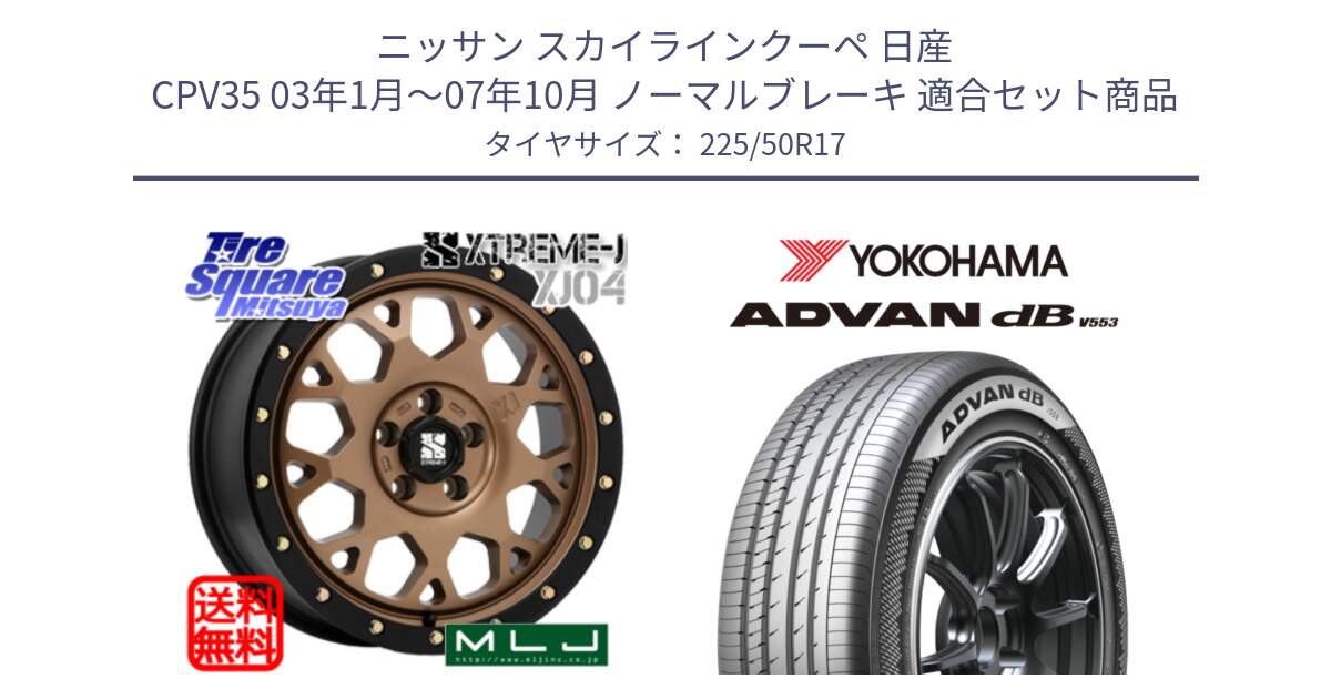 ニッサン スカイラインクーペ 日産 CPV35 03年1月～07年10月 ノーマルブレーキ 用セット商品です。XJ04 XTREME-J エクストリームJ マットブロンズ ホイール 17インチ と R9085 ヨコハマ ADVAN dB V553 225/50R17 の組合せ商品です。