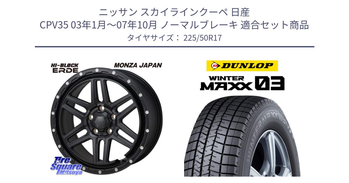 ニッサン スカイラインクーペ 日産 CPV35 03年1月～07年10月 ノーマルブレーキ 用セット商品です。HI-BLOCK ERDE 17インチ と ウィンターマックス03 WM03 ダンロップ スタッドレス 225/50R17 の組合せ商品です。