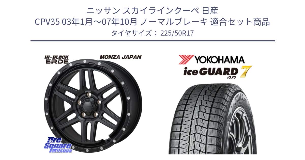 ニッサン スカイラインクーペ 日産 CPV35 03年1月～07年10月 ノーマルブレーキ 用セット商品です。HI-BLOCK ERDE 17インチ と R7128 ice GUARD7 IG70  アイスガード スタッドレス 225/50R17 の組合せ商品です。