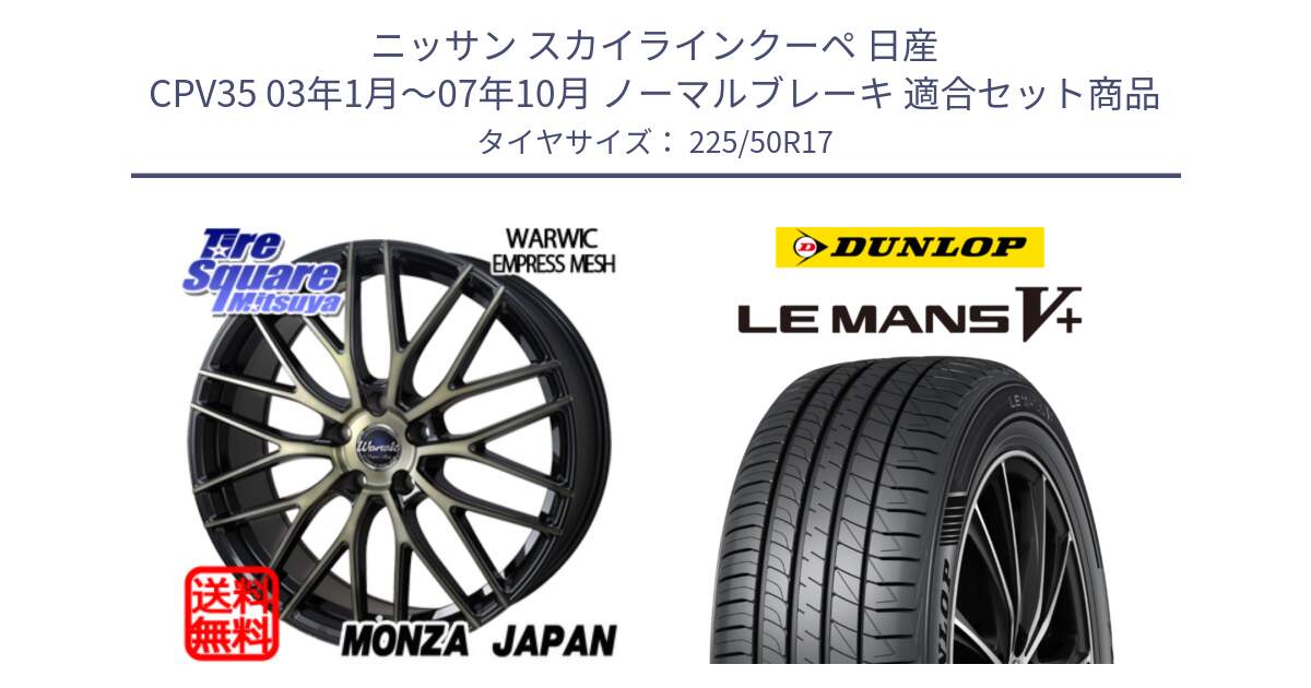 ニッサン スカイラインクーペ 日産 CPV35 03年1月～07年10月 ノーマルブレーキ 用セット商品です。Warwic Empress Mesh ホイール と ダンロップ LEMANS5+ ルマンV+ 225/50R17 の組合せ商品です。