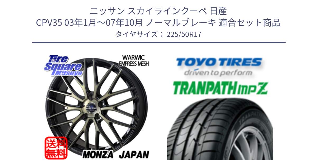 ニッサン スカイラインクーペ 日産 CPV35 03年1月～07年10月 ノーマルブレーキ 用セット商品です。Warwic Empress Mesh ホイール と トーヨー トランパス MPZ ミニバン TRANPATH サマータイヤ 225/50R17 の組合せ商品です。