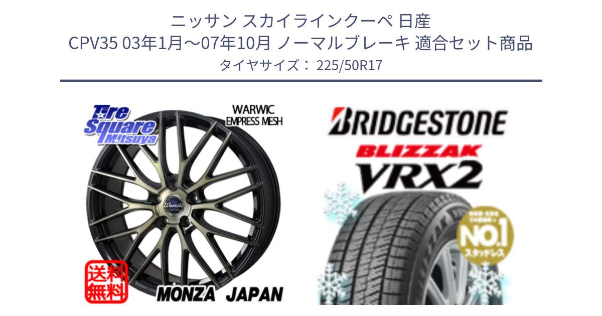 ニッサン スカイラインクーペ 日産 CPV35 03年1月～07年10月 ノーマルブレーキ 用セット商品です。Warwic Empress Mesh ホイール と ブリザック VRX2 スタッドレス ● 225/50R17 の組合せ商品です。