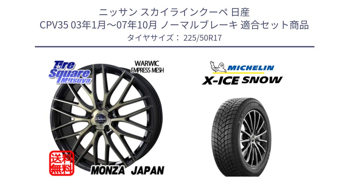 ニッサン スカイラインクーペ 日産 CPV35 03年1月～07年10月 ノーマルブレーキ 用セット商品です。Warwic Empress Mesh ホイール と X-ICE SNOW エックスアイススノー XICE SNOW 2024年製 スタッドレス 正規品 225/50R17 の組合せ商品です。