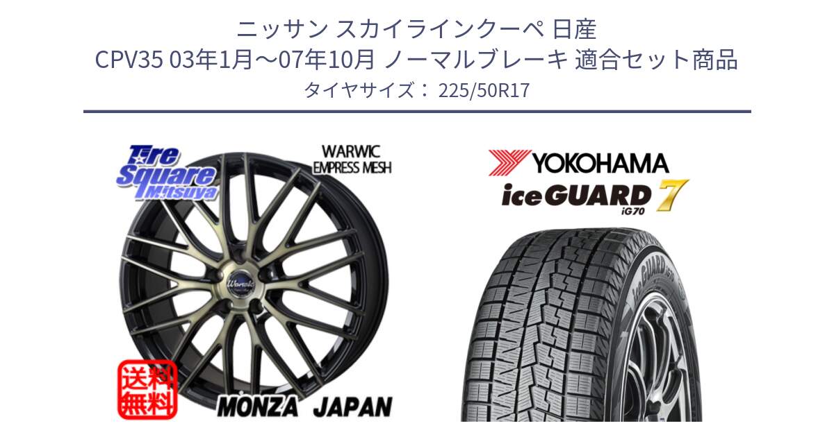 ニッサン スカイラインクーペ 日産 CPV35 03年1月～07年10月 ノーマルブレーキ 用セット商品です。Warwic Empress Mesh ホイール と R7128 ice GUARD7 IG70  アイスガード スタッドレス 225/50R17 の組合せ商品です。