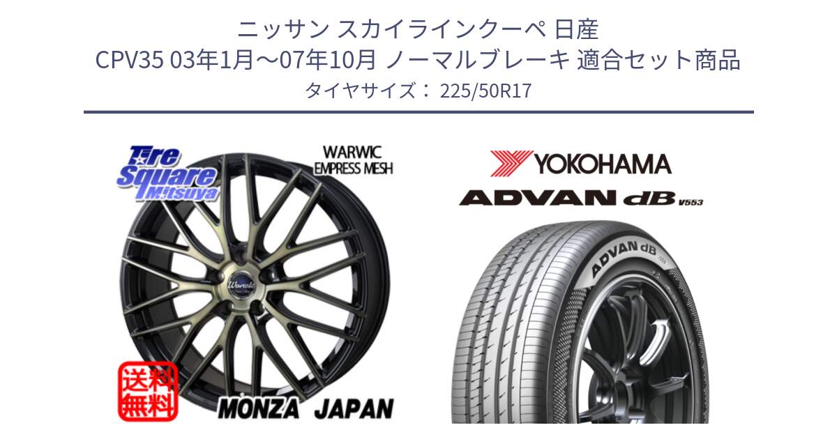 ニッサン スカイラインクーペ 日産 CPV35 03年1月～07年10月 ノーマルブレーキ 用セット商品です。Warwic Empress Mesh ホイール と R9085 ヨコハマ ADVAN dB V553 225/50R17 の組合せ商品です。