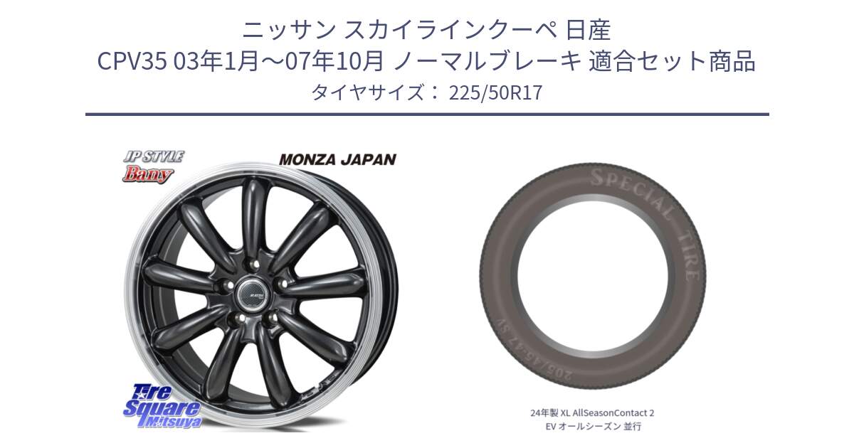 ニッサン スカイラインクーペ 日産 CPV35 03年1月～07年10月 ノーマルブレーキ 用セット商品です。JP STYLE Bany  ホイール  17インチ と 24年製 XL AllSeasonContact 2 EV オールシーズン 並行 225/50R17 の組合せ商品です。