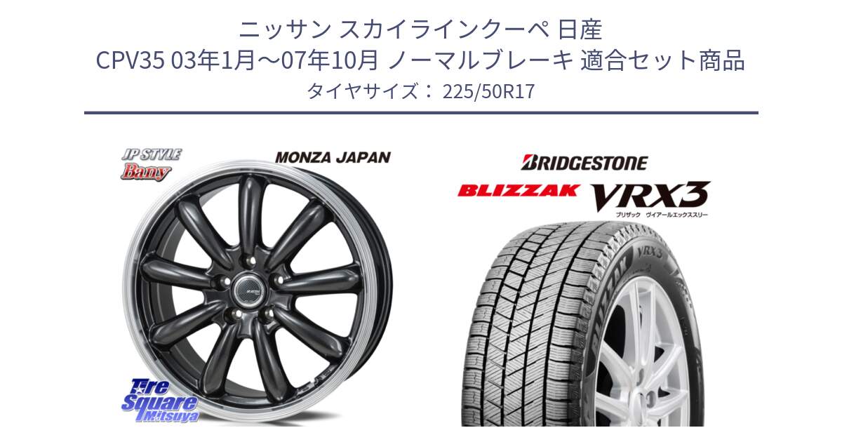 ニッサン スカイラインクーペ 日産 CPV35 03年1月～07年10月 ノーマルブレーキ 用セット商品です。JP STYLE Bany  ホイール  17インチ と ブリザック BLIZZAK VRX3 スタッドレス 225/50R17 の組合せ商品です。