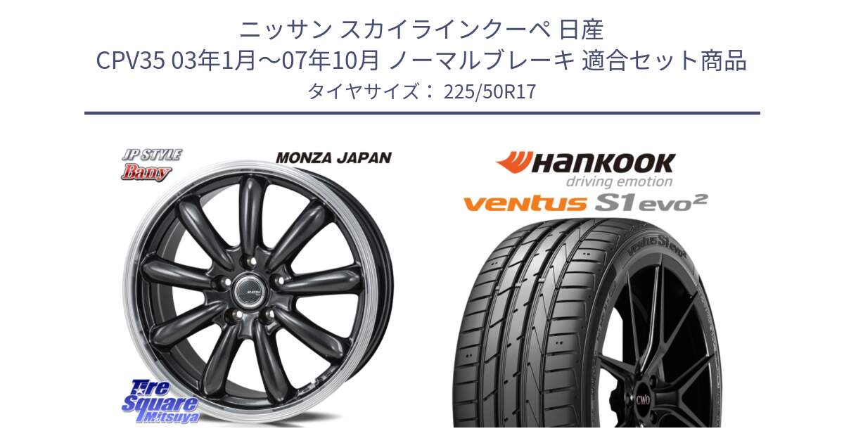 ニッサン スカイラインクーペ 日産 CPV35 03年1月～07年10月 ノーマルブレーキ 用セット商品です。JP STYLE Bany  ホイール  17インチ と 23年製 MO ventus S1 evo2 K117 メルセデスベンツ承認 並行 225/50R17 の組合せ商品です。