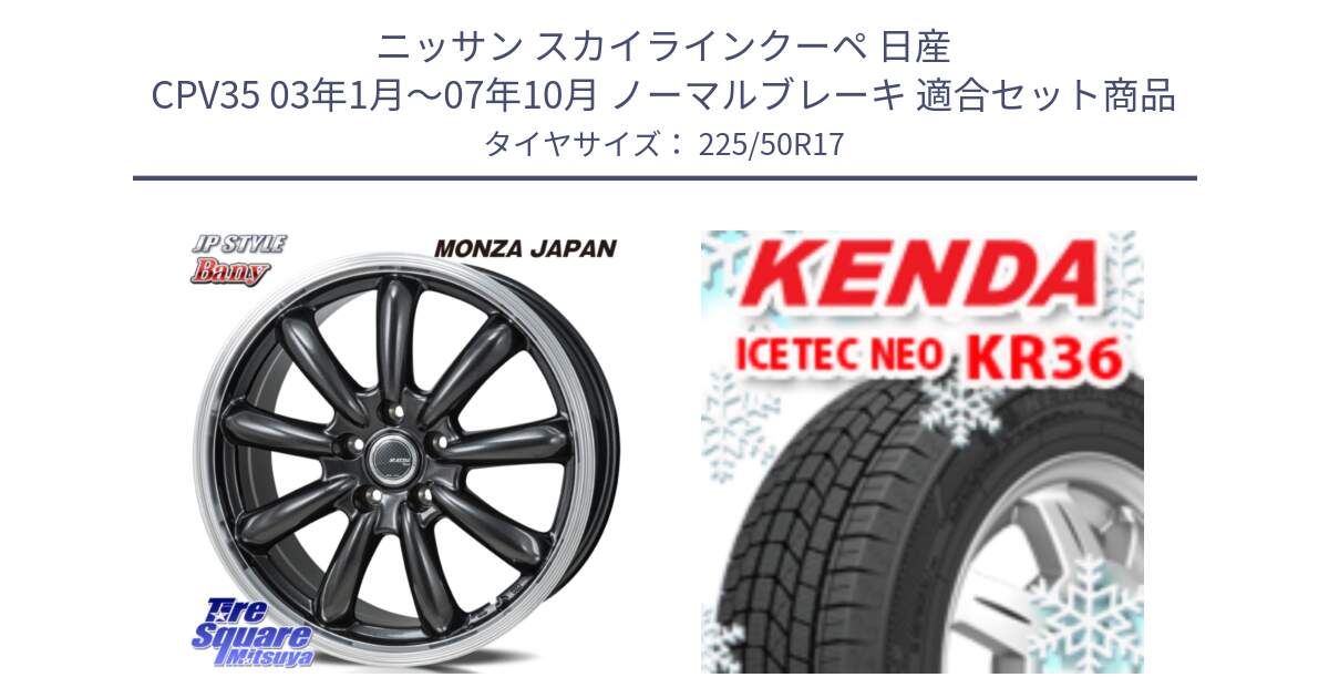 ニッサン スカイラインクーペ 日産 CPV35 03年1月～07年10月 ノーマルブレーキ 用セット商品です。JP STYLE Bany  ホイール  17インチ と ケンダ KR36 ICETEC NEO アイステックネオ 2024年製 スタッドレスタイヤ 225/50R17 の組合せ商品です。