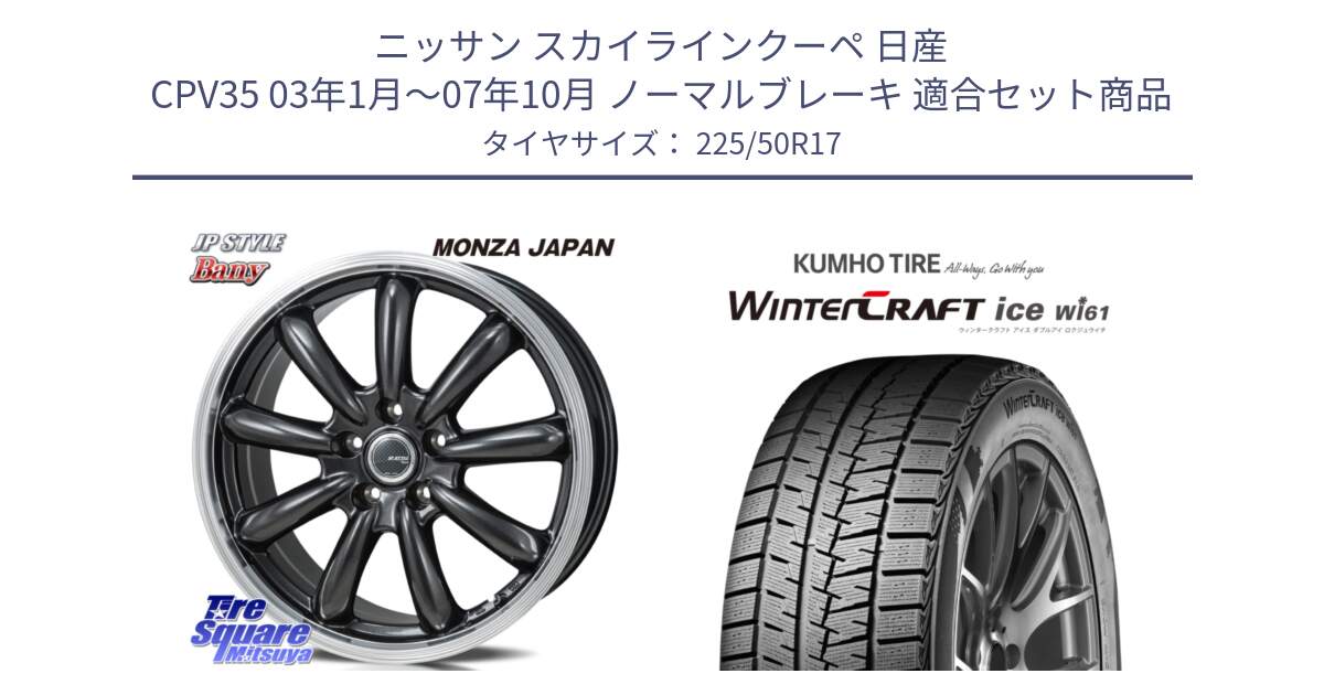 ニッサン スカイラインクーペ 日産 CPV35 03年1月～07年10月 ノーマルブレーキ 用セット商品です。JP STYLE Bany  ホイール  17インチ と WINTERCRAFT ice Wi61 ウィンタークラフト クムホ倉庫 スタッドレスタイヤ 225/50R17 の組合せ商品です。